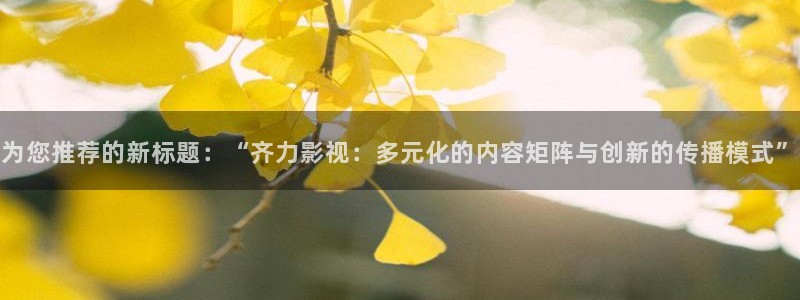 蜡笔小新第一季星辰影院：为您推荐的新标题：“齐力影视：多元化的内容矩阵与创新的传播模式”