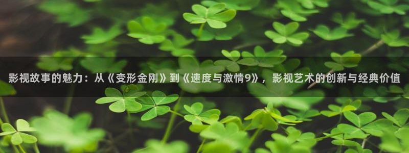 电视剧星辰大海40集免费观看高清：影视故事的魅力：从《变形金刚》到《速度与激情9》，影视艺术的创新与经典价值