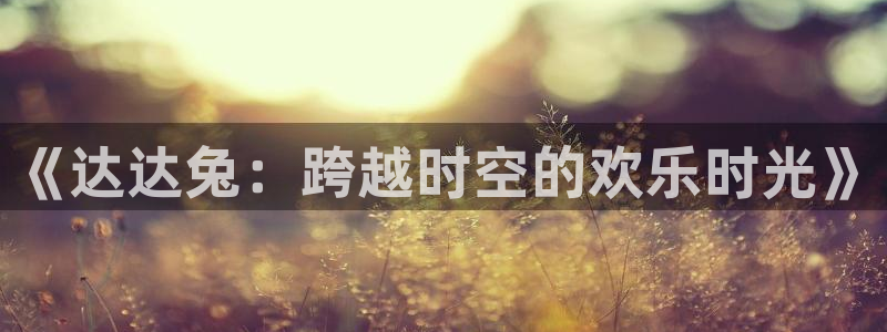 星辰影视在线免费高清电影院：《达达兔：跨越时空的欢乐时光》