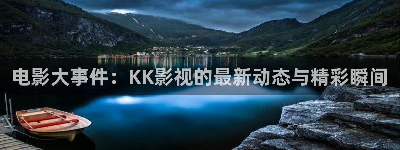 大江大河2星辰影院：电影大事件：KK影视的最新动态与精彩瞬间